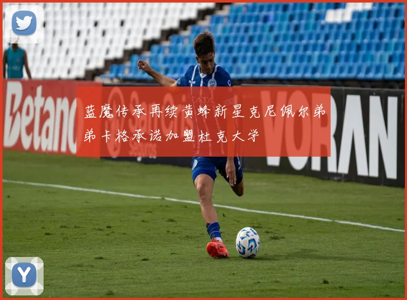 蓝魔传承再续黄蜂新星克尼佩尔弟弟卡格承诺加盟杜克大学