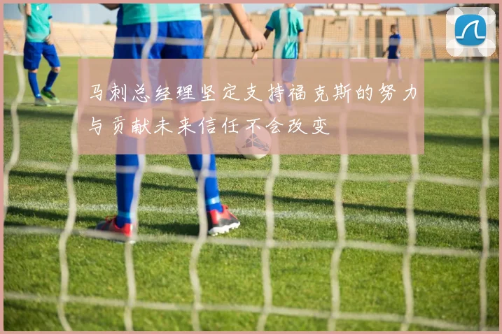 马刺总经理坚定支持福克斯的努力与贡献未来信任不会改变