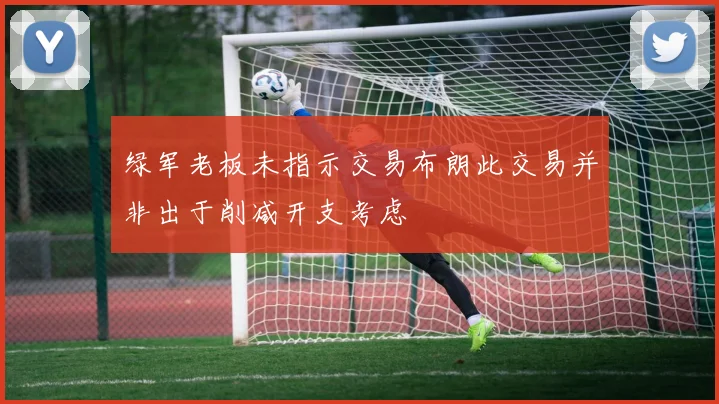 绿军老板未指示交易布朗此交易并非出于削减开支考虑