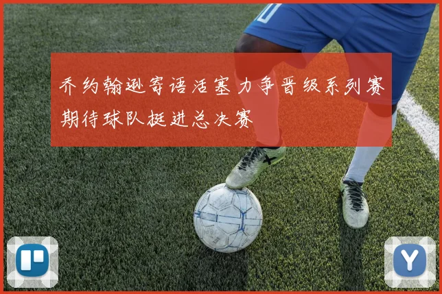 乔约翰逊寄语活塞力争晋级系列赛期待球队挺进总决赛