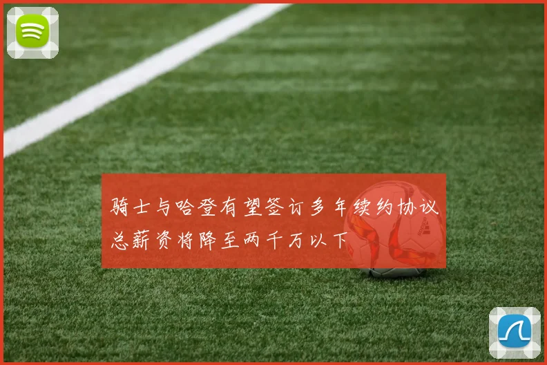 骑士与哈登有望签订多年续约协议总薪资将降至两千万以下