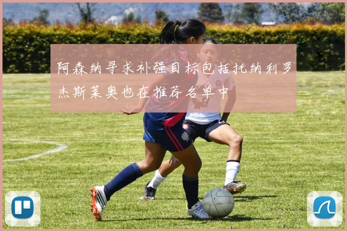 阿森纳寻求补强目标包括托纳利罗杰斯莱奥也在推荐名单中