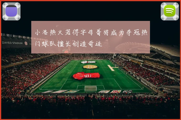 小洛热火若得字母哥将成为夺冠热门球队擅长创造奇迹