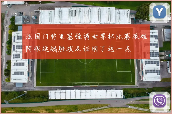 法国门将里塞强调世界杯比赛艰难阿根廷战胜埃及证明了这一点