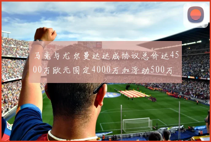 马竞与尤尔曼达达成协议总价达4500万欧元固定4000万加浮动500万